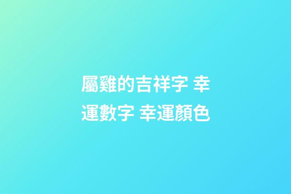 屬雞的吉祥字 幸運數字 幸運顏色